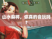 山水麻將，你真的會(huì)玩嗎？