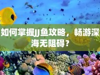 如何掌握JJ魚攻略，暢游深海無阻礙？