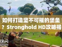 如何打造堅不可摧的堡壘？Stronghold HD攻略揭秘！