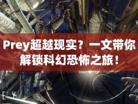 Prey超越現(xiàn)實？一文帶你解鎖科幻恐怖之旅！