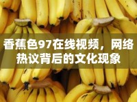 香蕉色97在線視頻，網(wǎng)絡(luò)熱議背后的文化現(xiàn)象