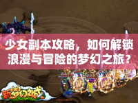 少女副本攻略，如何解鎖浪漫與冒險的夢幻之旅？