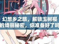 幻想鄉(xiāng)之旅，解鎖玉樹櫻的綺麗秘密，你準備好了嗎？