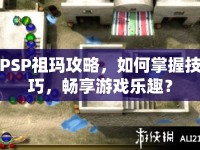 PSP祖瑪攻略，如何掌握技巧，暢享游戲樂趣？