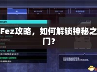 Fez攻略，如何解鎖神秘之門(mén)？