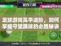 足球游戲高手進階，如何掌握守望踢球的必勝秘訣？