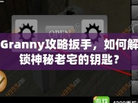 Granny攻略扳手，如何解鎖神秘老宅的鑰匙？