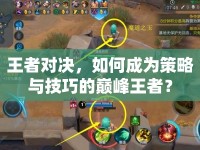 王者對(duì)決，如何成為策略與技巧的巔峰王者？