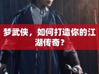 夢(mèng)武俠，如何打造你的江湖傳奇？