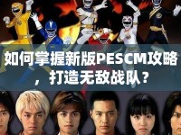 如何掌握新版PESCM攻略，打造無敵戰(zhàn)隊(duì)？