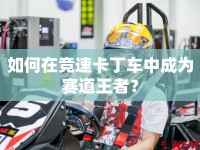 如何在競(jìng)速卡丁車中成為賽道王者？