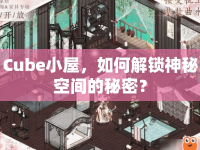 Cube小屋，如何解鎖神秘空間的秘密？