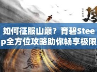 如何征服山巔？育碧Steep全方位攻略助你暢享極限運動盛宴！