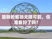 旋轉(zhuǎn)輪解鎖無(wú)限可能，你準(zhǔn)備好了嗎？