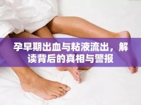 孕早期出血與粘液流出，解讀背后的真相與警報