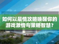 如何以晨情攻略喚醒你的游戲激情與策略智慧？