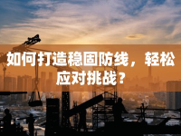如何打造穩(wěn)固防線，輕松應(yīng)對(duì)挑戰(zhàn)？