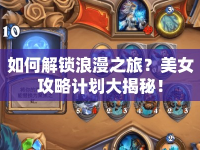如何解鎖浪漫之旅？美女攻略計(jì)劃大揭秘！