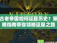 古老帝國(guó)如何征服歷史？策略指南帶你領(lǐng)略征服之路！