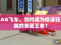 AG飛車，如何成為極速狂飆的賽道王者？