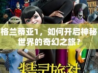 格蘭蒂亞1，如何開啟神秘世界的奇幻之旅？