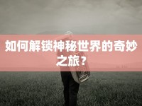 如何解鎖神秘世界的奇妙之旅？