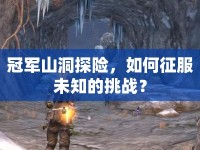 冠軍山洞探險，如何征服未知的挑戰(zhàn)？