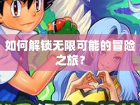 如何解鎖無限可能的冒險(xiǎn)之旅？