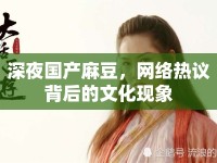 深夜國產(chǎn)麻豆，網(wǎng)絡(luò)熱議背后的文化現(xiàn)象