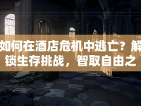 如何在酒店危機(jī)中逃亡？解鎖生存挑戰(zhàn)，智取自由之路！