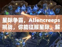 星際爭(zhēng)霸，Aliencreeps挑戰(zhàn)，你能征服星際，解鎖無(wú)限可能嗎？