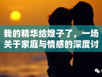 我的精華給嫂子了，一場(chǎng)關(guān)于家庭與情感的深度討論