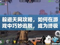躲避天網(wǎng)攻略，如何在游戲中巧妙逃脫，成為終極幸存者