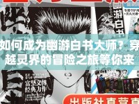 如何成為幽游白書大師？穿越靈界的冒險(xiǎn)之旅等你來挑戰(zhàn)！