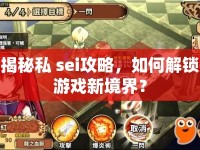 揭秘私 sei攻略，如何解鎖游戲新境界？