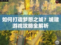 如何打造夢想之城？城建游戲攻略全解析