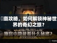 麗璐攻略，如何解鎖神秘世界的奇幻之旅？