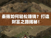 秦殤如何輕松賺錢？打造財(cái)富之路揭秘！