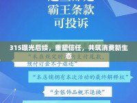 315曝光后續(xù)，重塑信任，共筑消費(fèi)新生態(tài)