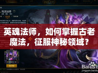 英魂法師，如何掌握古老魔法，征服神秘領(lǐng)域？