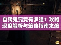 自殘鬼究竟有多強(qiáng)？攻略深度解析與策略指南來襲！