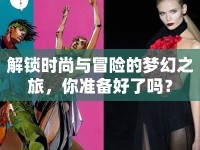 解鎖時(shí)尚與冒險(xiǎn)的夢(mèng)幻之旅，你準(zhǔn)備好了嗎？