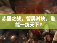 赤壁之戰(zhàn)，智勇對決，誰能一統(tǒng)天下？