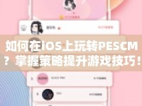 如何在iOS上玩轉(zhuǎn)PESCM？掌握策略提升游戲技巧！