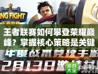 王者聯(lián)賽如何攀登榮耀巔峰？掌握核心策略是關(guān)鍵！
