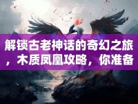 解鎖古老神話的奇幻之旅，木質(zhì)鳳凰攻略，你準備好了嗎？