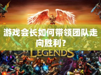 游戲會(huì)長如何帶領(lǐng)團(tuán)隊(duì)走向勝利？