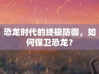 恐龍時(shí)代的終極防御，如何保衛(wèi)恐龍？