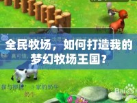 全民牧場(chǎng)，如何打造我的夢(mèng)幻牧場(chǎng)王國(guó)？