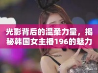 光影背后的溫柔力量，揭秘韓國(guó)女主播196的魅力之旅
